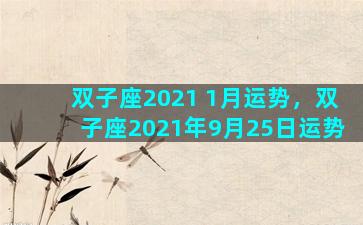 双子座2021 1月运势，双子座2021年9月25日运势